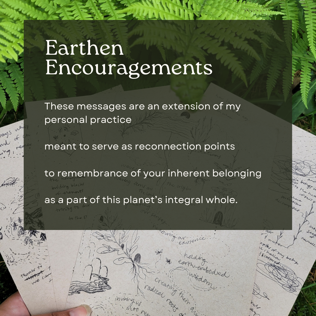 Earthern Encouragements are meant to serve as reconnection points to remembrance of your inherent belonging as a part of this planet's integral whole